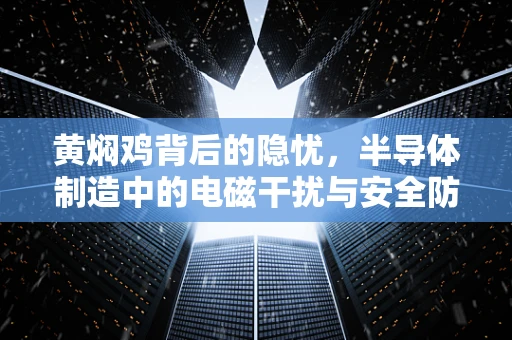 黄焖鸡背后的隐忧，半导体制造中的电磁干扰与安全防护