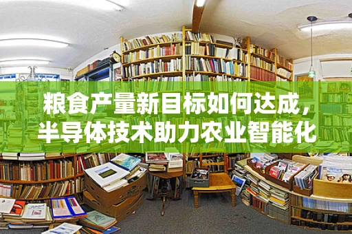 粮食产量新目标如何达成，半导体技术助力农业智能化转型的探索