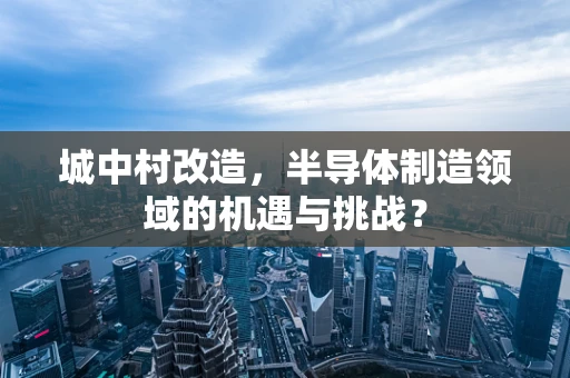 城中村改造，半导体制造领域的机遇与挑战？