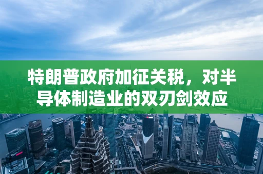 特朗普政府加征关税，对半导体制造业的双刃剑效应