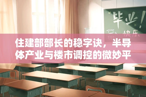 住建部部长的稳字诀，半导体产业与楼市调控的微妙平衡
