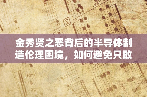 金秀贤之恶背后的半导体制造伦理困境，如何避免只敢坑害穷人家女儿的悲剧？