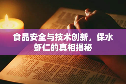 食品安全与技术创新，保水虾仁的真相揭秘