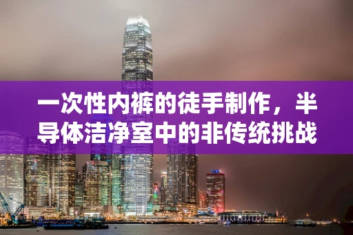 一次性内裤的徒手制作，半导体洁净室中的非传统挑战