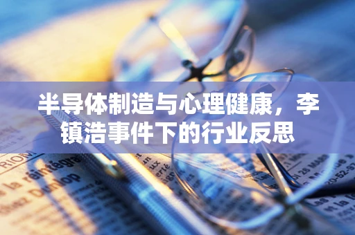 半导体制造与心理健康，李镇浩事件下的行业反思