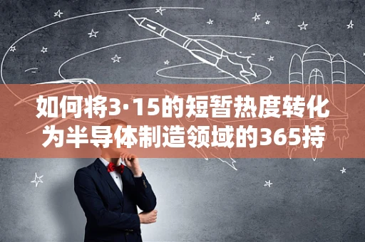 如何将3·15的短暂热度转化为半导体制造领域的365持续监管力度？
