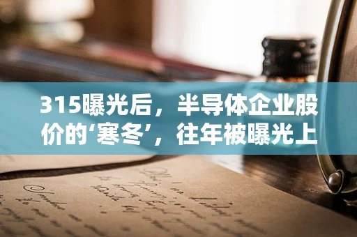315曝光后，半导体企业股价的‘寒冬’，往年被曝光上市公司的跌宕之路