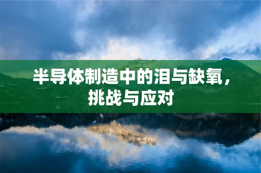 半导体制造中的泪与缺氧，挑战与应对