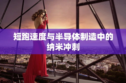 短跑速度与半导体制造中的纳米冲刺