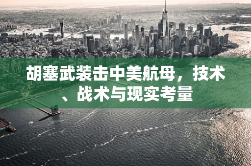 胡塞武装击中美航母，技术、战术与现实考量