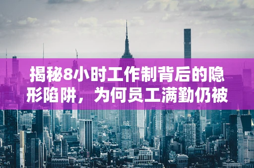揭秘8小时工作制背后的隐形陷阱，为何员工满勤仍被扣工资？