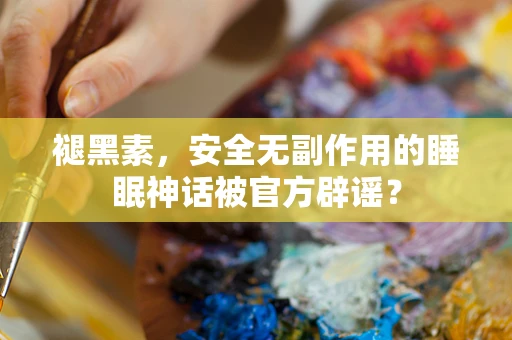 褪黑素，安全无副作用的睡眠神话被官方辟谣？