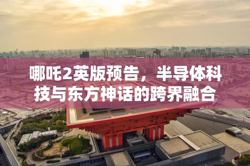 哪吒2英版预告，半导体科技与东方神话的跨界融合