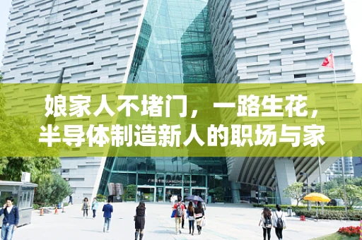 娘家人不堵门，一路生花，半导体制造新人的职场与家庭双赢之道