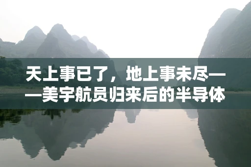 天上事已了，地上事未尽——美宇航员归来后的半导体挑战与机遇