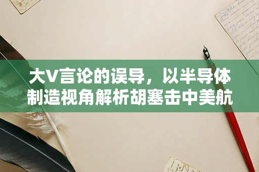 大V言论的误导，以半导体制造视角解析胡塞击中美航母的概率并非是零的逻辑谬误