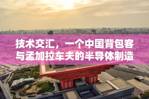 技术交汇，一个中国背包客与孟加拉车夫的半导体制造奇缘