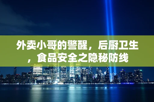 外卖小哥的警醒，后厨卫生，食品安全之隐秘防线
