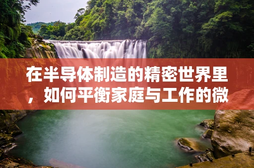 在半导体制造的精密世界里，如何平衡家庭与工作的微妙平衡？