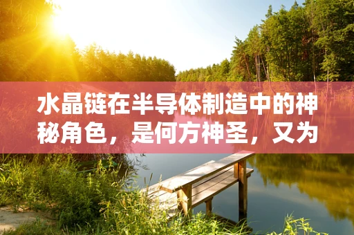 水晶链在半导体制造中的神秘角色，是何方神圣，又为何重要？