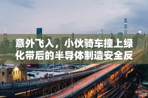 意外飞入，小伙骑车撞上绿化带后的半导体制造安全反思
