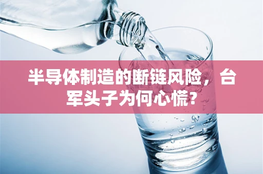半导体制造的断链风险，台军头子为何心慌？