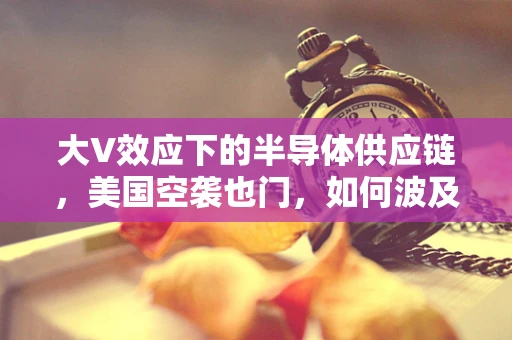 大V效应下的半导体供应链，美国空袭也门，如何波及全球半导体生态？