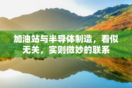 加油站与半导体制造，看似无关，实则微妙的联系