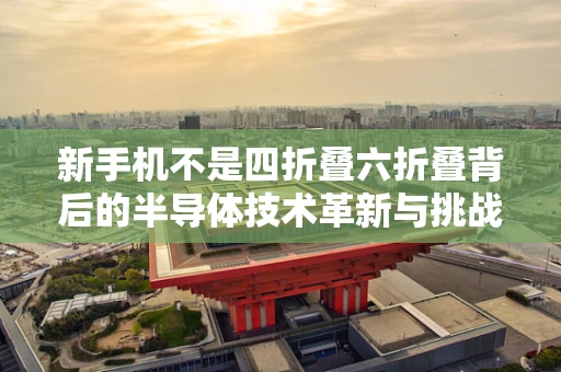 新手机不是四折叠六折叠背后的半导体技术革新与挑战