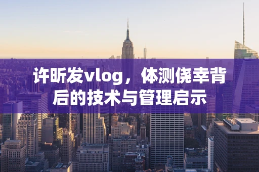 许昕发vlog，体测侥幸背后的技术与管理启示