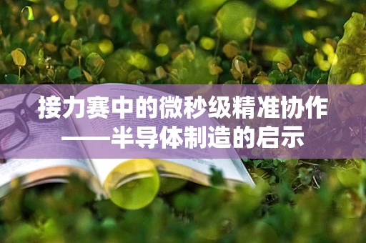 接力赛中的微秒级精准协作——半导体制造的启示