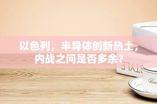 以色列，半导体创新热土，内战之问是否多余？