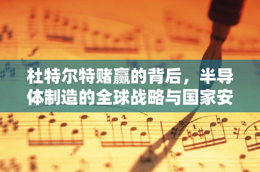 杜特尔特赌赢的背后，半导体制造的全球战略与国家安全