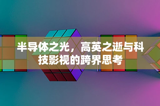 半导体之光，高英之逝与科技影视的跨界思考