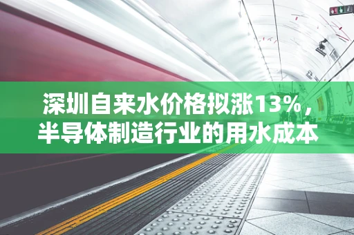 深圳自来水价格拟涨13%，半导体制造行业的用水成本与可持续发展挑战