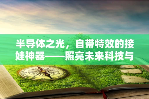 半导体之光，自带特效的接娃神器——照亮未来科技与亲子时光的桥梁？