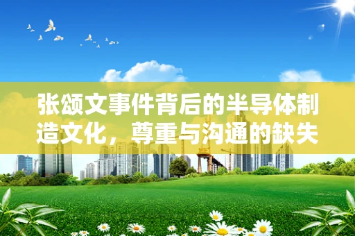 张颂文事件背后的半导体制造文化，尊重与沟通的缺失
