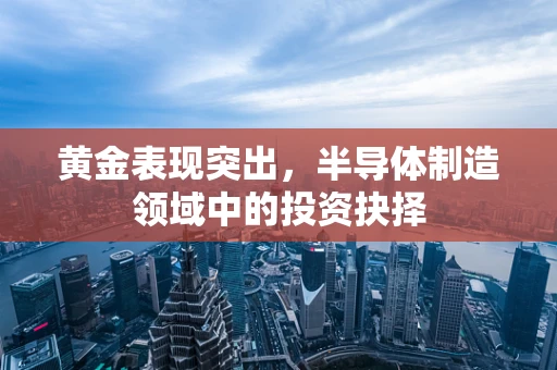 黄金表现突出，半导体制造领域中的投资抉择