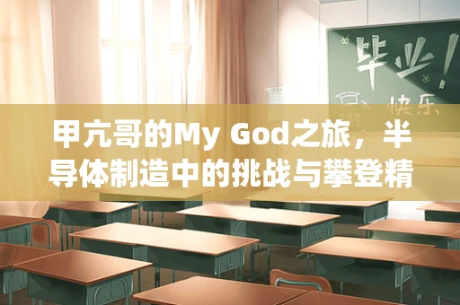 甲亢哥的My God之旅，半导体制造中的挑战与攀登精神