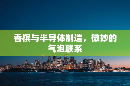 香槟与半导体制造，微妙的气泡联系