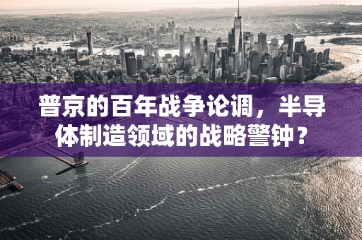 普京的百年战争论调，半导体制造领域的战略警钟？