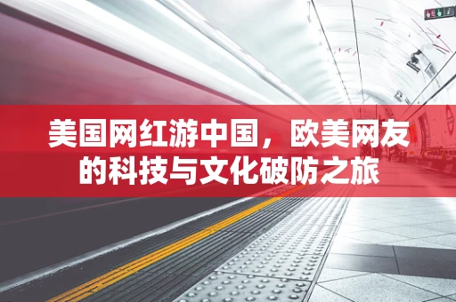 美国网红游中国，欧美网友的科技与文化破防之旅