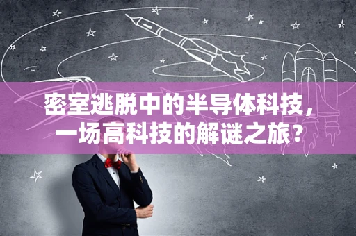 密室逃脱中的半导体科技，一场高科技的解谜之旅？