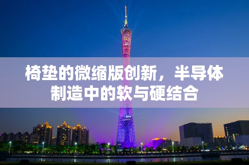 椅垫的微缩版创新，半导体制造中的软与硬结合