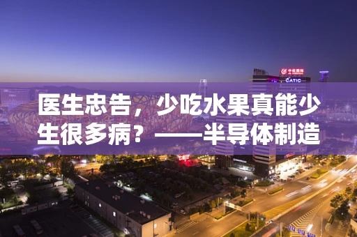 医生忠告，少吃水果真能少生很多病？——半导体制造视角下的健康与营养平衡