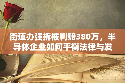 街道办强拆被判赔380万，半导体企业如何平衡法律与发展的边界？