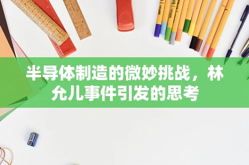 半导体制造的微妙挑战，林允儿事件引发的思考