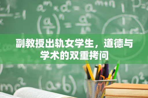 副教授出轨女学生，道德与学术的双重拷问
