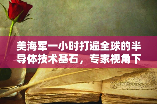美海军一小时打遍全球的半导体技术基石，专家视角下的全球军事通信与信息优势