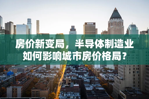 房价新变局，半导体制造业如何影响城市房价格局？